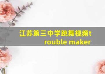 江苏第三中学跳舞视频trouble maker